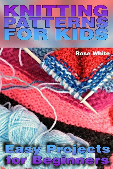 Knitting Patterns for Kids: Easy Projects for Beginners: (Knitting Projects, Knitting Stitches) - Paperback
